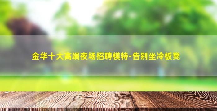 金华十大高端夜场招聘模特-告别坐冷板凳